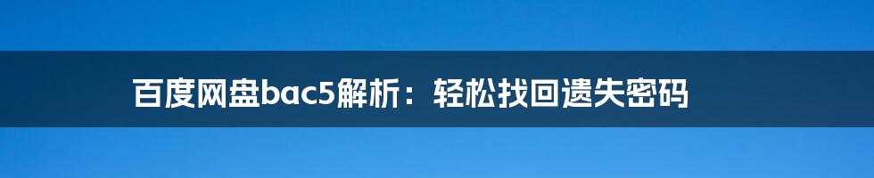 百度网盘bac5解析：轻松找回遗失密码