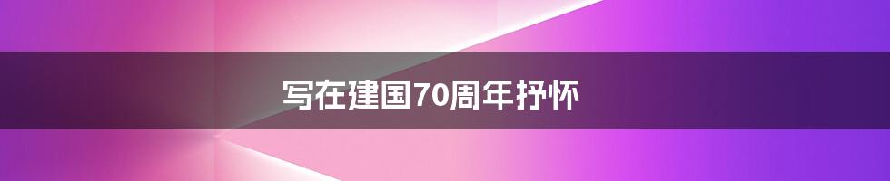 写在建国70周年抒怀