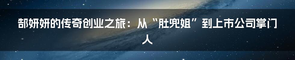 郜妍妍的传奇创业之旅：从“肚兜姐”到上市公司掌门人