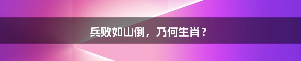 兵败如山倒，乃何生肖？