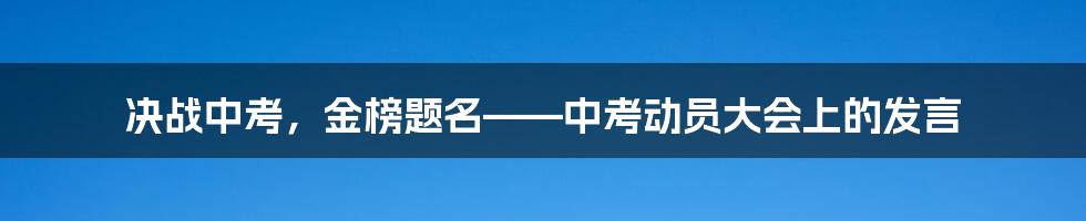 决战中考，金榜题名——中考动员大会上的发言