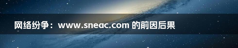 网络纷争：www.sneac.com 的前因后果