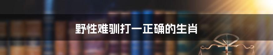 野性难驯打一正确的生肖