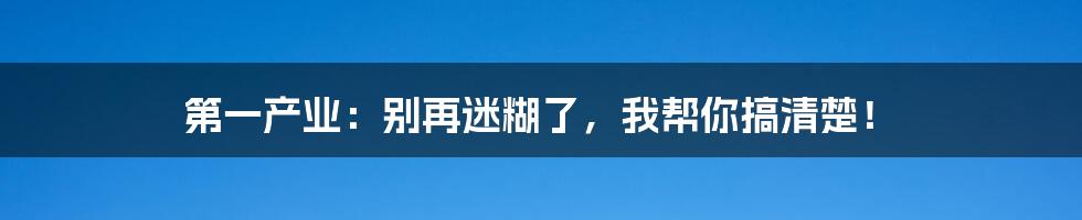 第一产业：别再迷糊了，我帮你搞清楚！