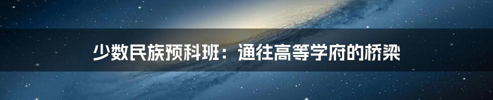 少数民族预科班：通往高等学府的桥梁