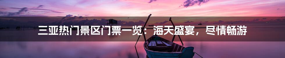 三亚热门景区门票一览：海天盛宴，尽情畅游