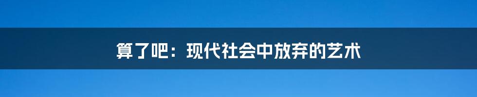 算了吧：现代社会中放弃的艺术