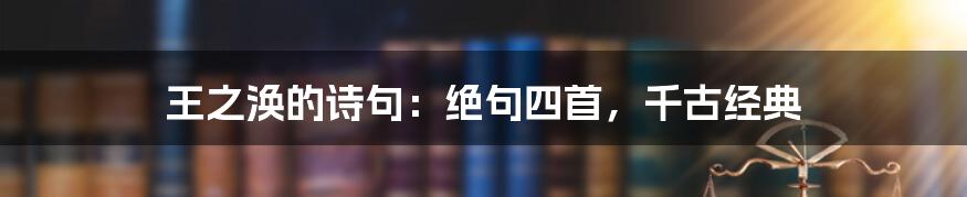 王之涣的诗句：绝句四首，千古经典