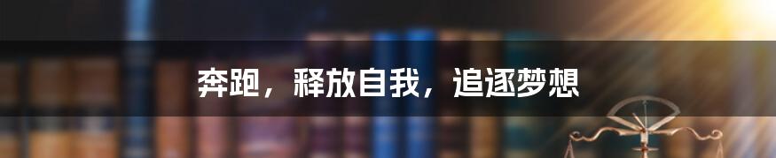 奔跑，释放自我，追逐梦想