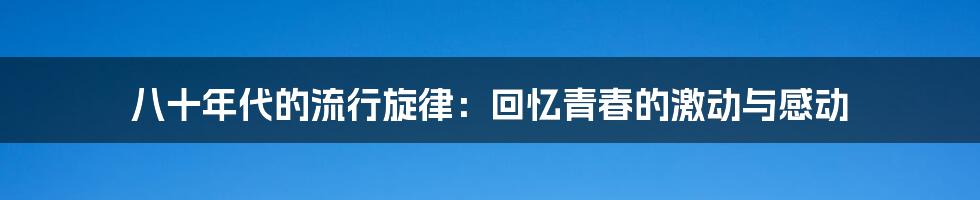 八十年代的流行旋律：回忆青春的激动与感动