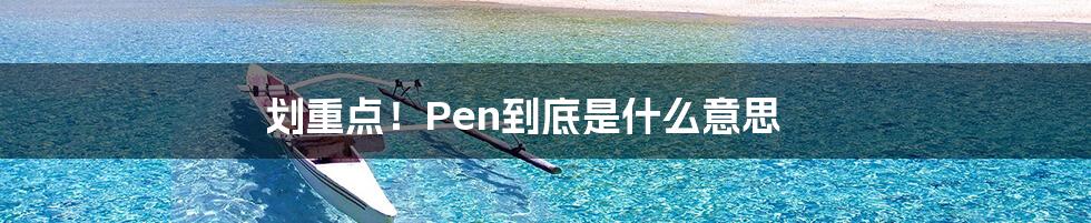 划重点！Pen到底是什么意思