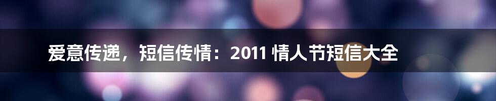 爱意传递，短信传情：2011 情人节短信大全