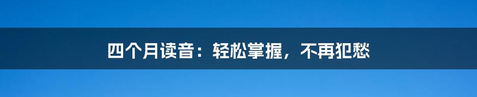 四个月读音：轻松掌握，不再犯愁