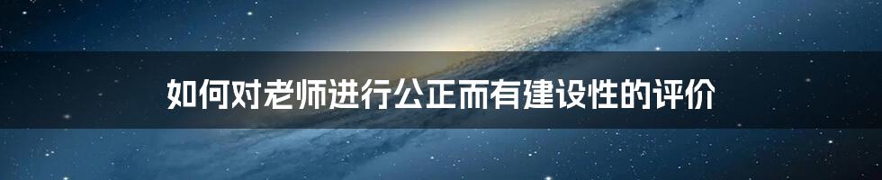 如何对老师进行公正而有建设性的评价