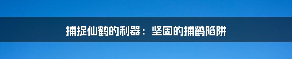 捕捉仙鹤的利器：坚固的捕鹤陷阱