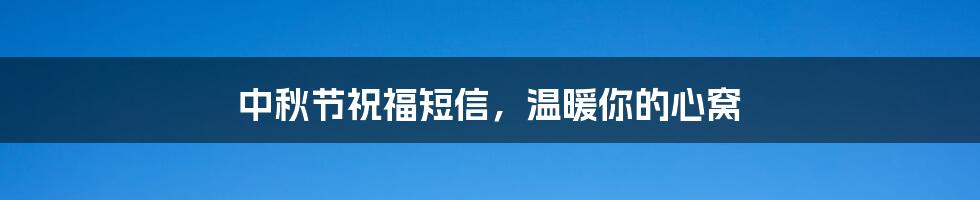 中秋节祝福短信，温暖你的心窝