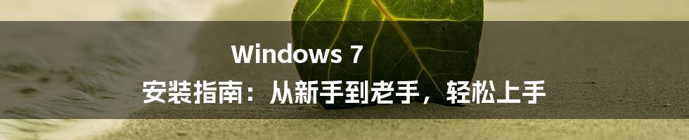 Windows 7 安装指南：从新手到老手，轻松上手