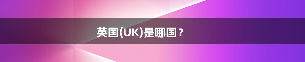 英国(UK)是哪国？