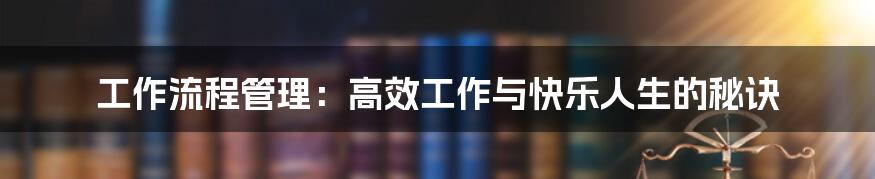 工作流程管理：高效工作与快乐人生的秘诀