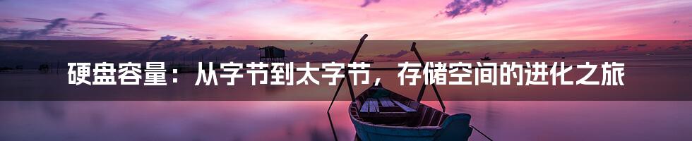 硬盘容量：从字节到太字节，存储空间的进化之旅