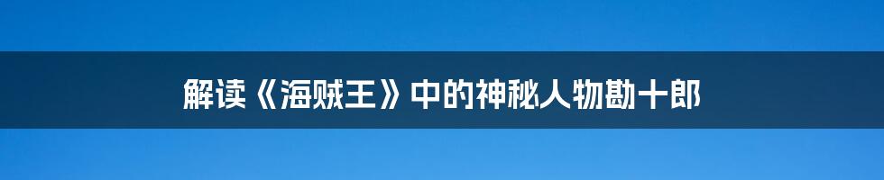 解读《海贼王》中的神秘人物勘十郎