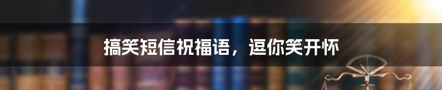 搞笑短信祝福语，逗你笑开怀