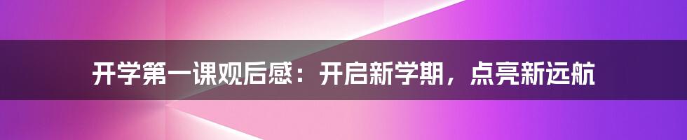 开学第一课观后感：开启新学期，点亮新远航