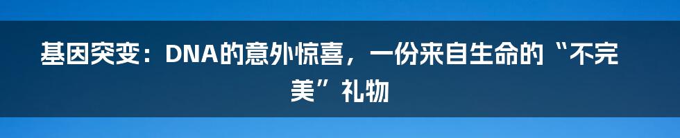 基因突变：DNA的意外惊喜，一份来自生命的“不完美”礼物