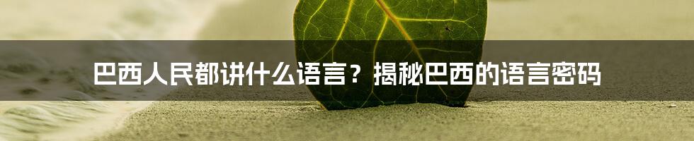 巴西人民都讲什么语言？揭秘巴西的语言密码