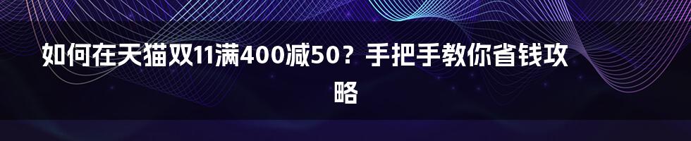 如何在天猫双11满400减50？手把手教你省钱攻略