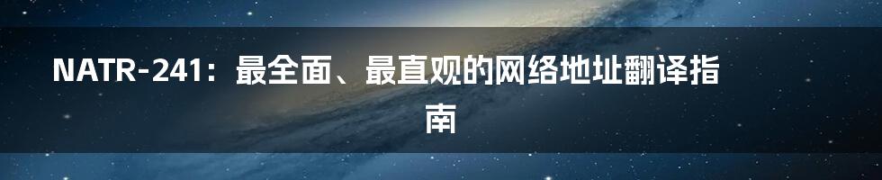 NATR-241：最全面、最直观的网络地址翻译指南