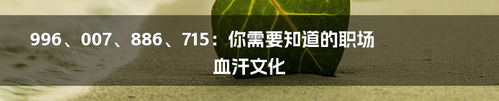 996、007、886、715：你需要知道的职场血汗文化