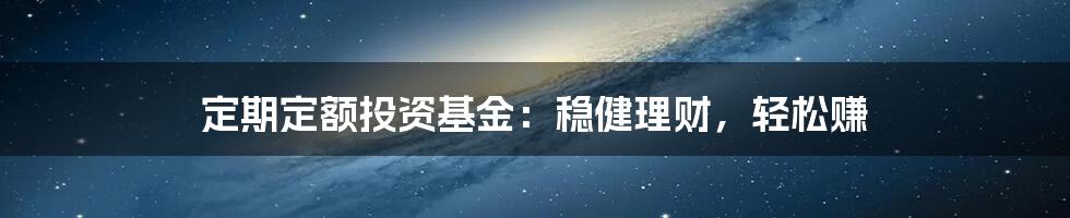 定期定额投资基金：稳健理财，轻松赚