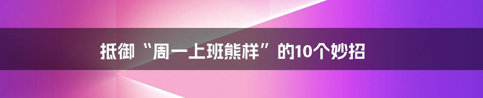 抵御“周一上班熊样”的10个妙招