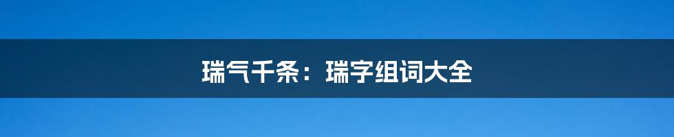 瑞气千条：瑞字组词大全