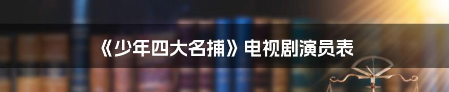 《少年四大名捕》电视剧演员表