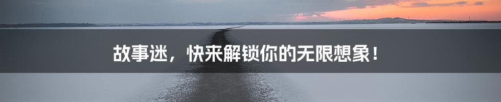 故事迷，快来解锁你的无限想象！