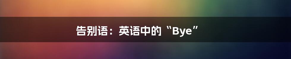 告别语：英语中的“Bye”