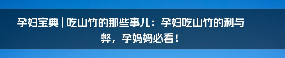 孕妇宝典 | 吃山竹的那些事儿：孕妇吃山竹的利与弊，孕妈妈必看！