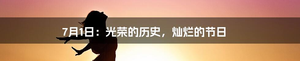 7月1日：光荣的历史，灿烂的节日