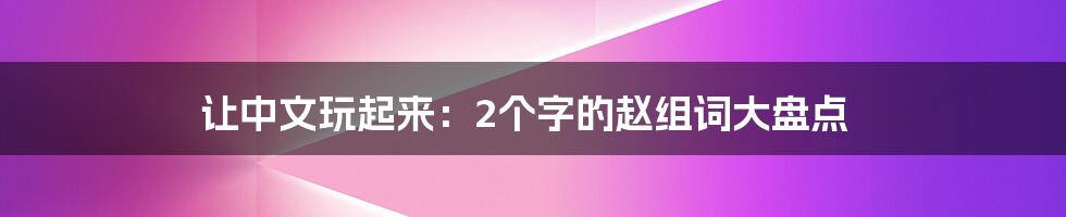 让中文玩起来：2个字的赵组词大盘点