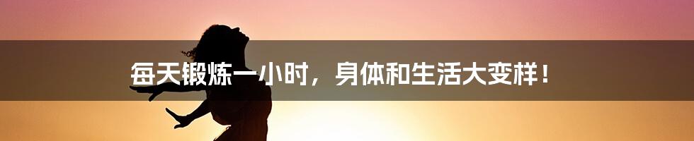 每天锻炼一小时，身体和生活大变样！