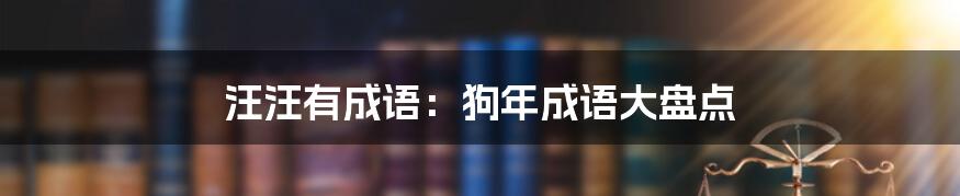 汪汪有成语：狗年成语大盘点