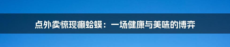 点外卖惊现癞蛤蟆：一场健康与美味的博弈