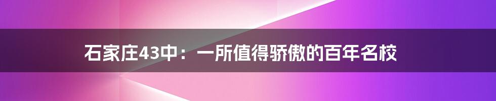 石家庄43中：一所值得骄傲的百年名校