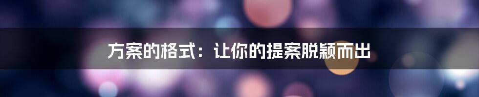 方案的格式：让你的提案脱颖而出