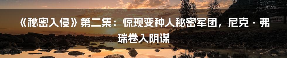 《秘密入侵》第二集：惊现变种人秘密军团，尼克·弗瑞卷入阴谋