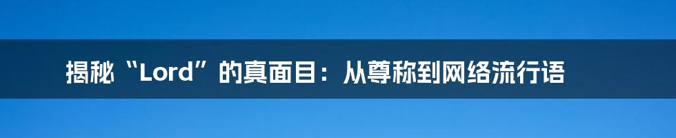 揭秘“Lord”的真面目：从尊称到网络流行语