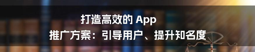 打造高效的 App 推广方案：引导用户、提升知名度