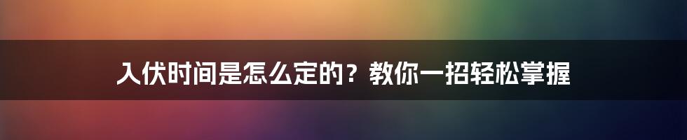 入伏时间是怎么定的？教你一招轻松掌握